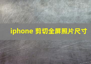 iphone 剪切全屏照片尺寸